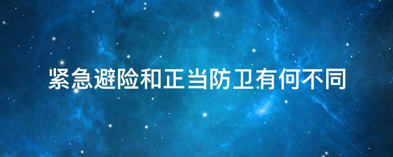 紧急避险和正当防卫有何不同 紧急避险和正当防卫的区别在