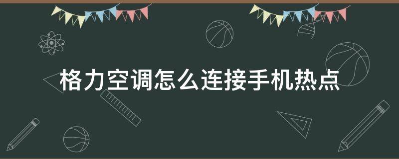 格力空调怎么连接手机热点 格力wifi空调怎么连接手机