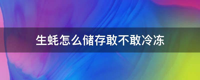 生蚝怎么储存敢不敢冷冻 新鲜生蚝可不可以冰冻储藏