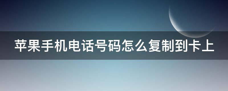 苹果手机电话号码怎么复制到卡上 苹果手机上的电话号码怎样复制到卡上