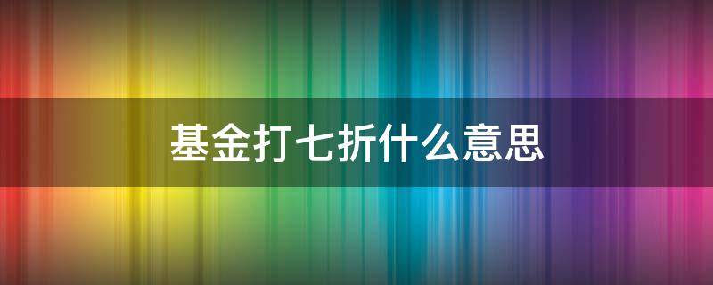 基金打七折什么意思 基金七折是什么意思