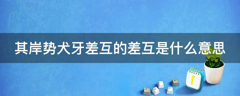 其岸势犬牙差互的差互是什么意思 其岸势犬牙差互的差互是什么意思词类活用