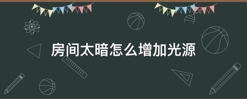 房间太暗怎么增加光源（房间比较阴暗应如何增加光线）