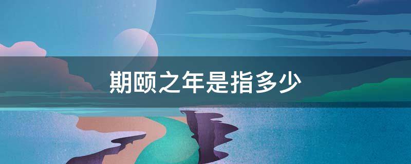 期颐之年是指多少 期颐之年是指多少岁?为什么?