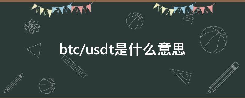 btc/usdt是什么意思（btc/usdt是什么意思啊）