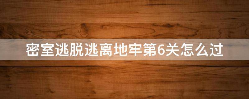 密室逃脱逃离地牢第6关怎么过 密室逃脱6逃离地牢攻略