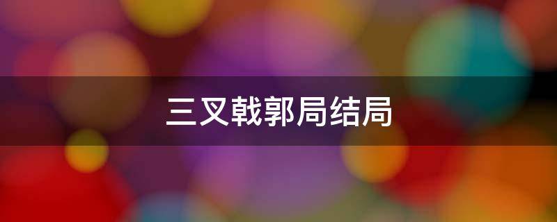 三叉戟郭局结局 三叉戟郭局结局是什么