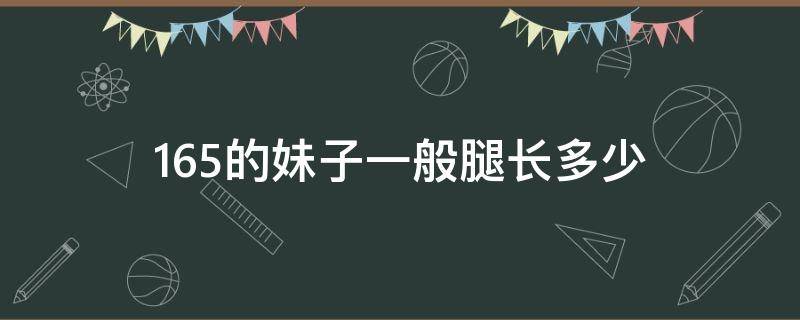 165的妹子一般腿长多少 165的女生腿长一般多少