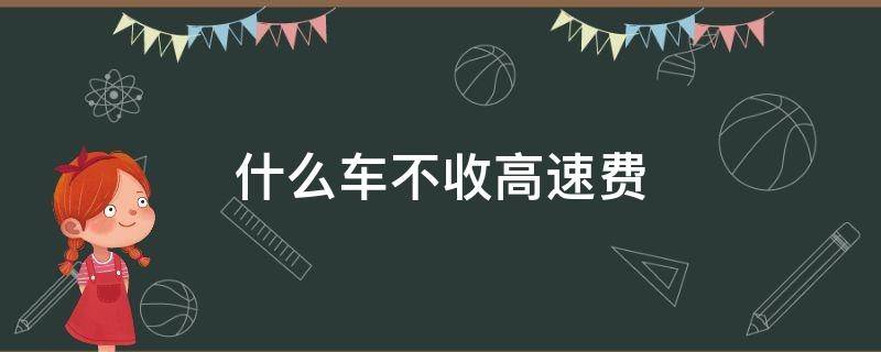 什么车不收高速费（什么车上高速不收费）