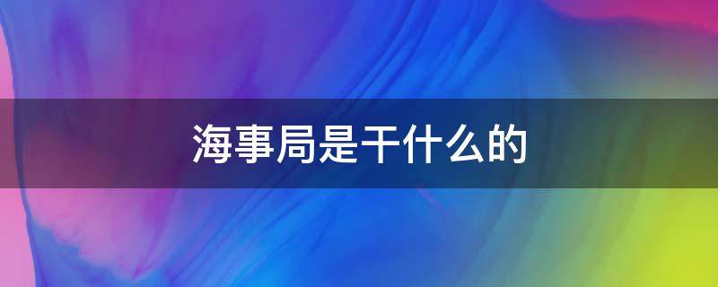 海事局是干什么的 海事局是什么工作