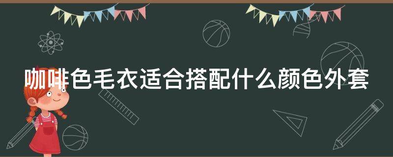 咖啡色毛衣适合搭配什么颜色外套 咖啡色毛衣搭配什么外套好看