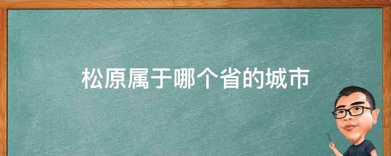 松原属于哪个省的城市 松原是哪个省的城市