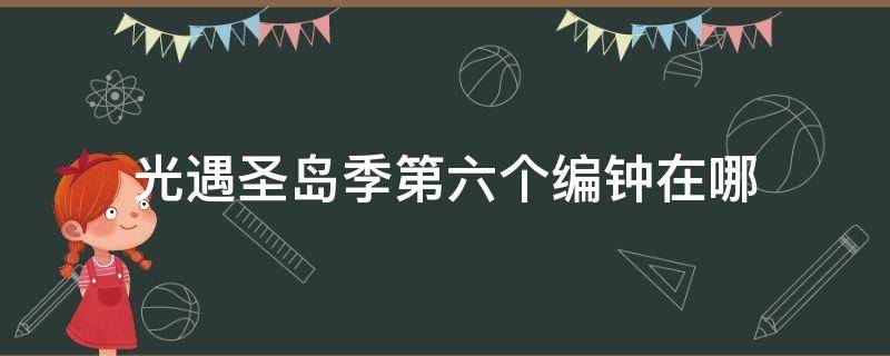 光遇圣岛季第六个编钟在哪（光遇圣岛季6个编钟）