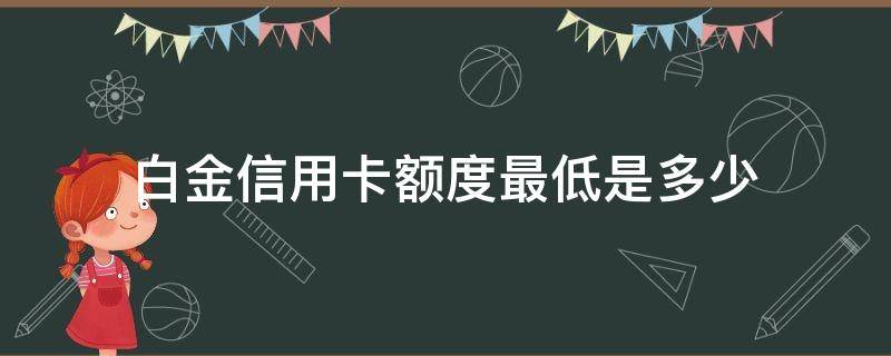 白金信用卡额度最低是多少（白金卡信用卡额度一般是多少）