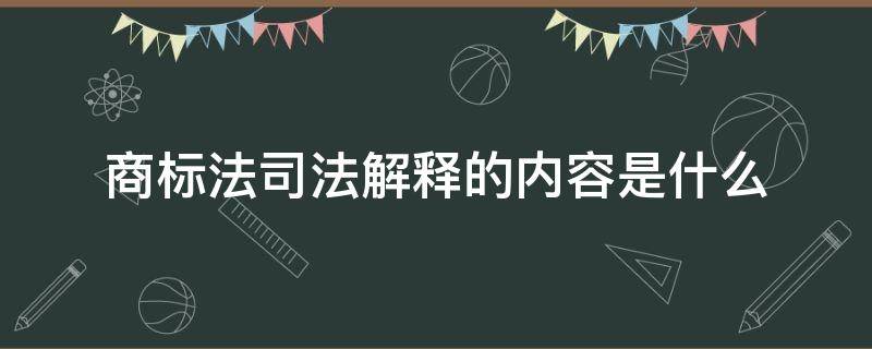 商标法司法解释的内容是什么（商标 司法解释）