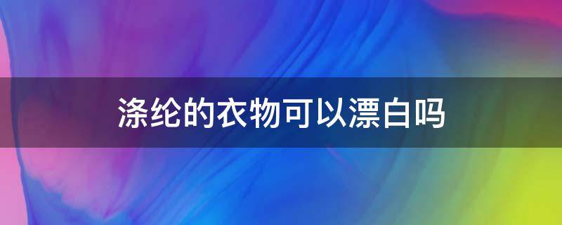 涤纶的衣物可以漂白吗 涤纶怎么漂白