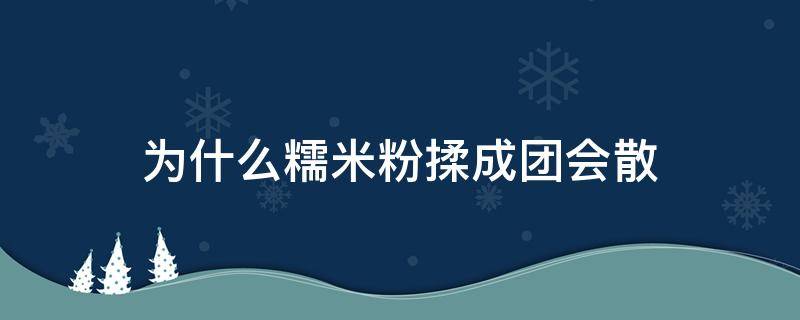 为什么糯米粉揉成团会散 糯米粉不好弄成团