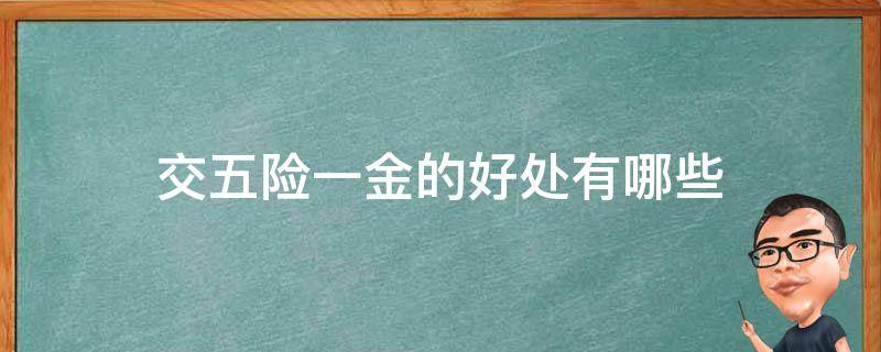 交五险一金的好处有哪些（交五险一金有啥用）