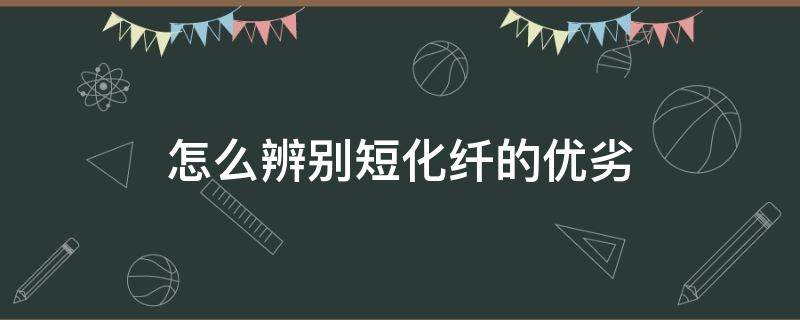 怎么辨别短化纤的优劣（化纤的优点和缺点）