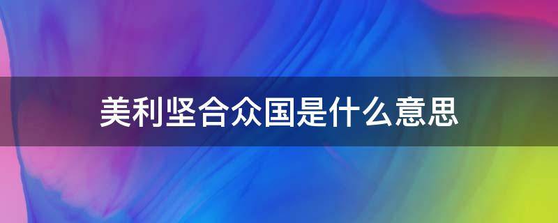 美利坚合众国是什么意思 美利坚合众国怎么说