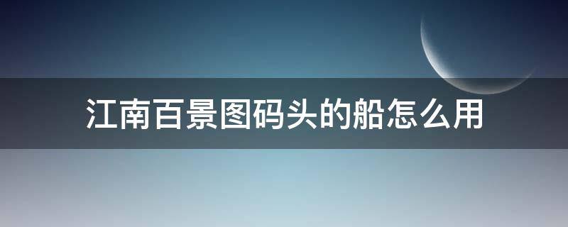 江南百景图码头的船怎么用（江南百景图 码头的船怎么出去）