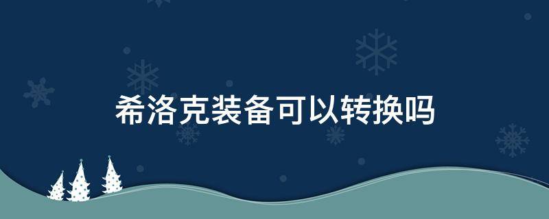 希洛克装备可以转换吗 dnf希洛克装备可以转换吗