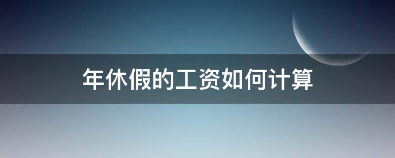 年休假的工资如何计算 年休假日工资怎样计算