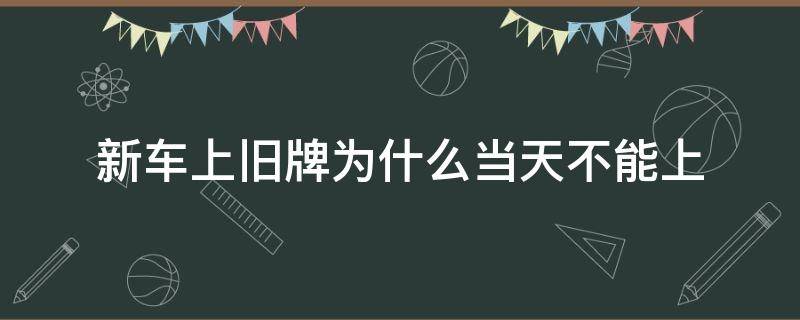 新车上旧牌为什么当天不能上（新车牌能上到旧车上吗）