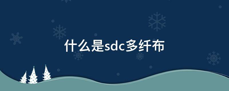 什么是sdc多纤布 sdc多纤维布