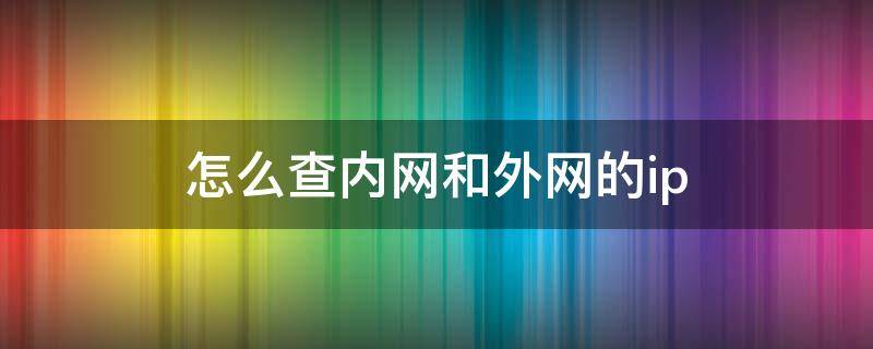 怎么查内网和外网的ip（怎样知道是内网还是外）