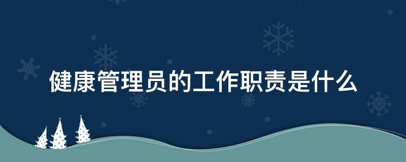 健康管理员的工作职责是什么 健康管理师的岗位职责