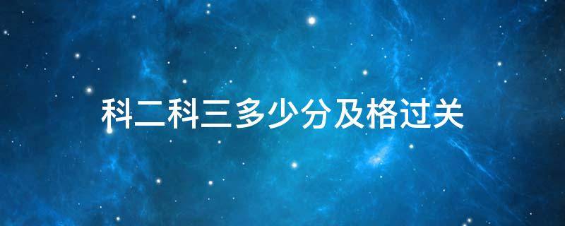 科二科三多少分及格过关（科二科三多少分及格过关2020）