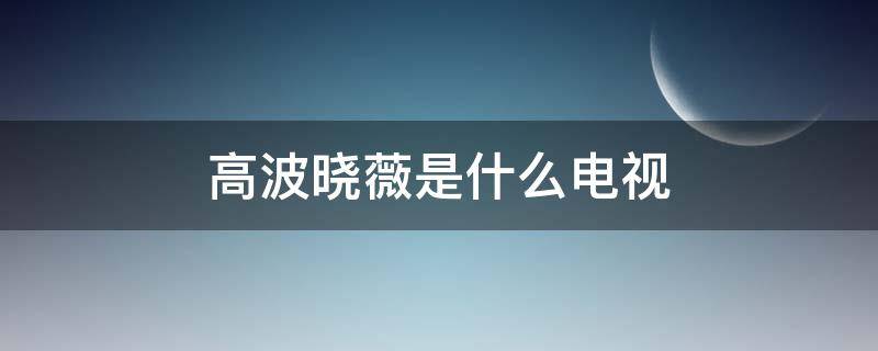 高波晓薇是什么电视 高波晓薇是什么电视剧