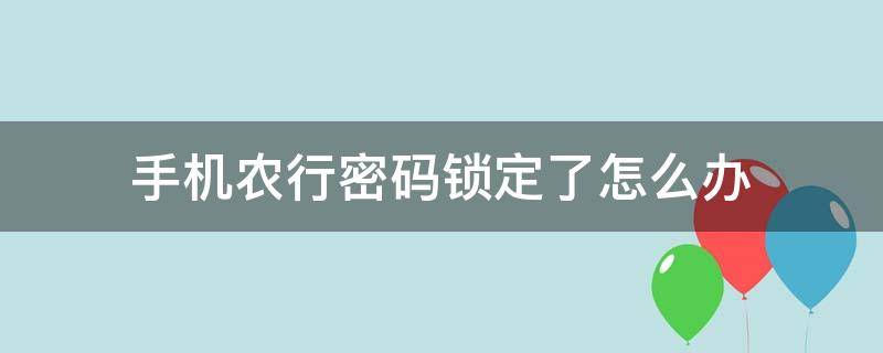 手机农行密码锁定了怎么办（农业银行手机密码锁定了怎么办）