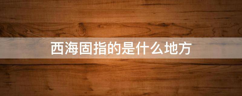 西海固指的是什么地方 西海固指的是什么地方?