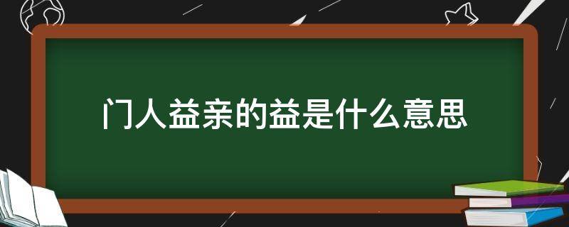 门人益亲的益是什么意思 门人益亲的益是什么意思啊