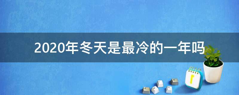 2020年冬天是最冷的一年吗 2020是不是最冷的一个冬天