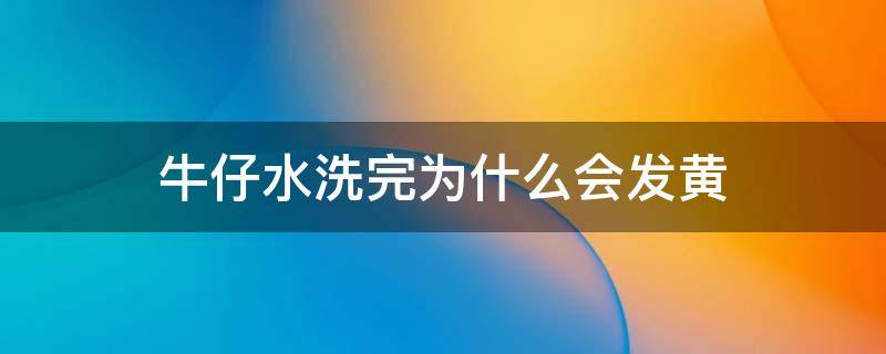 牛仔水洗完为什么会发黄 牛仔裤洗完发黄是什么原因