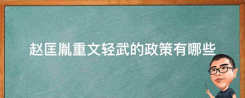 赵匡胤重文轻武的政策有哪些 赵匡胤重武轻文的原因