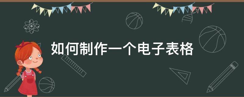 如何制作一个电子表格（如何制作一份电子表格）