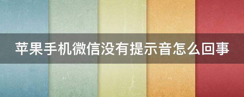 苹果手机微信没有提示音怎么回事 苹果手机微信没有提示音是为什么