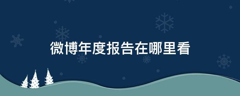 微博年度报告在哪里看（微博年度报告在哪里看2022）