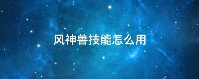 风神兽技能怎么用 塞尔达传说风神兽技能怎么用