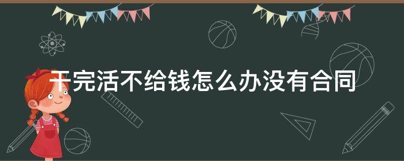 干完活不给钱怎么办没有合同 干完活不给钱怎么办没有合同可以把东西拆走吗