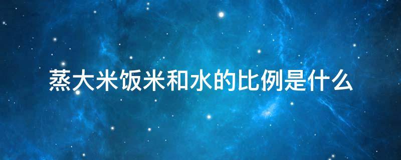 蒸大米饭米和水的比例是什么 蒸大米饭大米和水的比例