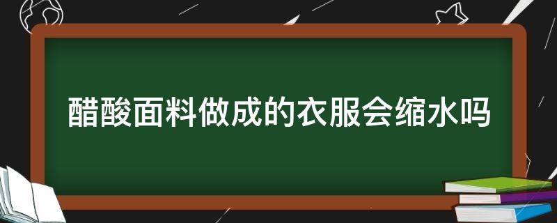 醋酸面料做成的衣服会缩水吗（醋酸纤维面料缩水吗）