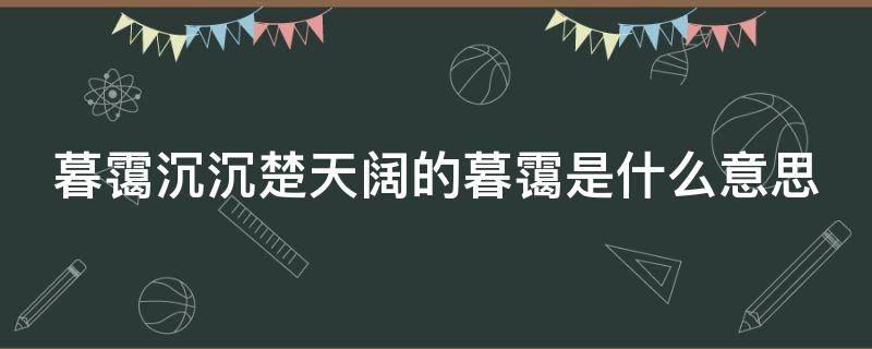 暮霭沉沉楚天阔的暮霭是什么意思 暮霭沉沉楚天阔的上一句是什么