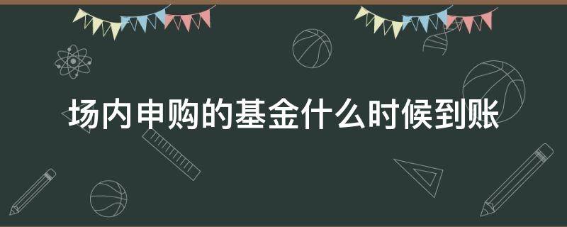 场内申购的基金什么时候到账 场内基金申购流程