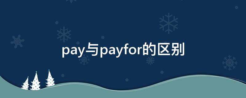 pay与payfor的区别（pay和pay for的区别和用）