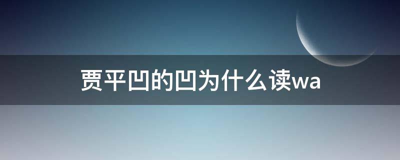 贾平凹的凹为什么读wa（贾平凹的凹读什么音）